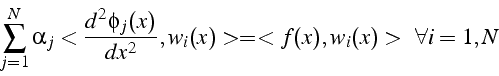 \begin{displaymath}
\sum_{j=1}^{N}\alpha_{j}<\frac{d^{2}\phi_{j}(x)}{dx^{2}},w_{i}(x)>=<f(x),w_{i}(x)>   \forall i=1,N\end{displaymath}