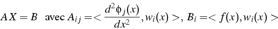 \begin{displaymath}
A  X=B  \mbox{{  avec }}  A_{ij}=<\frac{d^{2}\phi_{j}(x)}{dx^{2}},w_{i}(x)>,   B_{i}=<f(x),w_{i}(x)>
\end{displaymath}