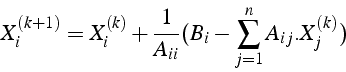 \begin{displaymath}
X_{i}^{(k+1)}=X_{i}^{(k)}+\frac{1}{A_{ii}}(B_{i}-\sum_{j=1}^{n}A_{ij}.X_{j}^{(k)})\end{displaymath}