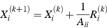 \begin{displaymath}
X_{i}^{(k+1)}=X_{i}^{(k)}+\frac{1}{A_{ii}}R_{i}^{(k)}\end{displaymath}