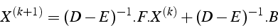 \begin{displaymath}
X^{(k+1)}=(D-E)^{-1}.F.X^{(k)}+(D-E)^{-1}.B\end{displaymath}