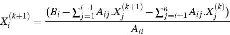 \begin{displaymath}
X_{i}^{(k+1)}=\frac{(B_{i}-\sum_{j=1}^{i-1}A_{ij}.X_{j}^{(k+1)}-\sum_{j=i+1}^{n}A_{ij}.X_{j}^{(k)})}{A_{ii}}\end{displaymath}