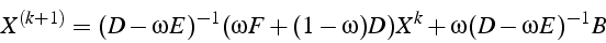 \begin{displaymath}
X^{(k+1)}=(D-\omega E)^{-1}(\omega F+(1-\omega)D)X^{k}+\omega(D-\omega E)^{-1}B\end{displaymath}