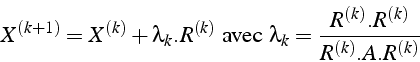 \begin{displaymath}
X^{(k+1)}=X^{(k)}+\lambda_{k}.R^{(k)}\mbox{ avec }\lambda_{k}=\frac{R^{(k)}.R^{(k)}}{R^{(k)}.A.R^{(k)}}\end{displaymath}