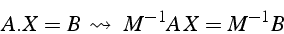 \begin{displaymath}
A.X=B \leadsto    M^{-1}A  X=M^{-1}B\end{displaymath}