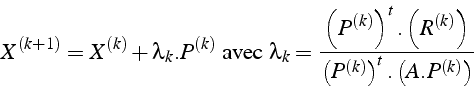 \begin{displaymath}
X^{(k+1)}=X^{(k)}+\lambda_{k}.P^{(k)}\mbox{ avec }\lambda_{k...
...^{(k)}\right)}{\left(P^{(k)}\right)^{t}.\left(A.P^{(k)}\right)}\end{displaymath}