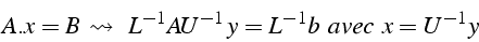 \begin{displaymath}
A.x=B \leadsto    L^{-1}AU^{-1}  y=L^{-1}b    avec    x=U^{-1}y\end{displaymath}