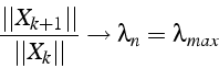 \begin{displaymath}
\frac{\vert\vert X_{k+1}\vert\vert}{\vert\vert X_{k}\vert\vert}\rightarrow\lambda_{n}=\lambda_{max}\end{displaymath}