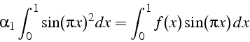 \begin{displaymath}
\alpha_{1}\int_{0}^{1}\sin(\pi x)^{2}dx=\int_{0}^{1}f(x)\sin(\pi x)  dx\end{displaymath}