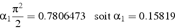 \begin{displaymath}
\alpha_{1}\frac{\pi^{2}}{2}=0.7806473   \mbox{{  soit }} \alpha_{1}=0.15819
\end{displaymath}