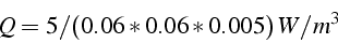 \begin{displaymath}
Q=5/(0.06*0.06*0.005)  W/m^{3}\end{displaymath}