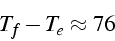 \begin{displaymath}
T_{f}-T_{e}\approx76\end{displaymath}