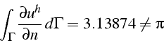 \begin{displaymath}
\int_{\Gamma}\frac{\partial u^{h}}{\partial n}  d\Gamma=3.13874\neq\pi\end{displaymath}