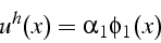 \begin{displaymath}
u^{h}(x)=\alpha_{1}\phi_{1}(x)\end{displaymath}