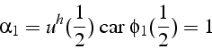 \begin{displaymath}
\alpha_{1}=u^{h}(\frac{1}{2})  \mbox{car}  \phi_{1}(\frac{1}{2})=1\end{displaymath}