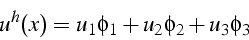 \begin{displaymath}
u^{h}(x)=u_{1}\phi_{1}+u_{2}\phi_{2}+u_{3}\phi_{3}\end{displaymath}