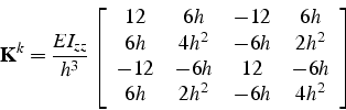 \begin{displaymath}
\mathbf{K}^{k}=\frac{EI_{zz}}{h^{3}}\left[\begin{array}{cccc...
...-6h & 12 & -6h\\
6h & 2h^{2} & -6h & 4h^{2}\end{array}\right]
\end{displaymath}