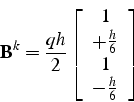 \begin{displaymath}
\mathbf{B}^{k}=\frac{qh}{2}\left[\begin{array}{c}
1\\
+\frac{h}{6}\\
1\\
-\frac{h}{6}\end{array}\right]
\end{displaymath}