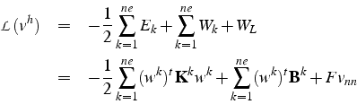 \begin{eqnarray*}
\mathcal{L}(v^{h}) & = & -\frac{1}{2}\sum_{k=1}^{ne}E_{k}+\sum...
...thbf{K}^{k}w^{k}+\sum_{k=1}^{ne}(w^{k})^{t}\mathbf{B}^{k}+Fv_{nn}\end{eqnarray*}