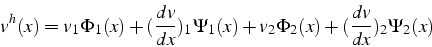 \begin{displaymath}
v^{h}(x)=v_{1}\Phi_{1}(x)+(\frac{dv}{dx})_{1}\Psi_{1}(x)+v_{2}\Phi_{2}(x)+(\frac{dv}{dx})_{2}\Psi_{2}(x)\end{displaymath}