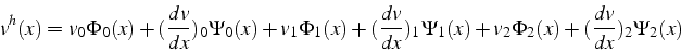 \begin{displaymath}
v^{h}(x)=v_{0}\Phi_{0}(x)+(\frac{dv}{dx})_{0}\Psi_{0}(x)+v_{...
..._{1}\Psi_{1}(x)+v_{2}\Phi_{2}(x)+(\frac{dv}{dx})_{2}\Psi_{2}(x)\end{displaymath}