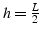 $h=\frac{L}{2}$