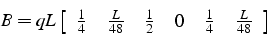 \begin{displaymath}
B=qL\left[\begin{array}{cccccc}
\frac{1}{4} & \frac{L}{48} & \frac{1}{2} & 0 & \frac{1}{4} & \frac{L}{48}\end{array}\right]\end{displaymath}