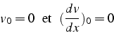 \begin{displaymath}
v_{0}=0 \mbox{  et  } (\frac{dv}{dx})_{0}=0\end{displaymath}