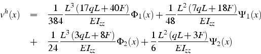 \begin{eqnarray*}
v^{h}(x) & = & \frac{1}{384}\frac{L^{3}\left(17qL+40F\right)}{...
...(x)+\frac{1}{6}\frac{L^{2}\left(qL+3F\right)}{EI_{zz}}\Psi_{2}(x)\end{eqnarray*}