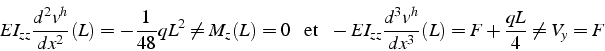 \begin{displaymath}
EI_{zz}\frac{d^{2}v^{h}}{dx^{2}}(L)=-\frac{1}{48}qL^{2}\neq ...
...-EI_{zz}\frac{d^{3}v^{h}}{dx^{3}}(L)=F+\frac{qL}{4}\neq V_{y}=F\end{displaymath}