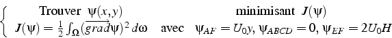 \begin{displaymath}
\left\{ \begin{array}{cc}
\mbox{Trouver  } \psi(x,y) & \mb...
...}=U_{0}y, \psi_{ABCD}=0,\:\psi_{EF}=2U_{0}H\end{array}\right.
\end{displaymath}