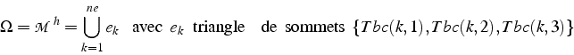 \begin{displaymath}
\Omega=\mathcal{M}^{h}=\bigcup_{k=1}^{ne}e_{k}   \mbox{ ...
...e  } \mbox{  de  sommets  }\{ Tbc(k,1),Tbc(k,2),Tbc(k,3)\}\end{displaymath}