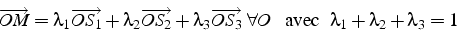 \begin{displaymath}
\overrightarrow{OM}=\lambda_{1}\overrightarrow{OS_{1}}+\lamb...
...   \mbox{  avec  } \lambda_{1}+\lambda_{2}+\lambda_{3}=1
\end{displaymath}