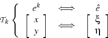 \begin{displaymath}
\mathcal{T}_{k} \left\{ \begin{array}{ccc}
e^{k} & \Longlef...
...egin{array}{c}
\xi\\
\eta\end{array}\right]\end{array}\right.
\end{displaymath}