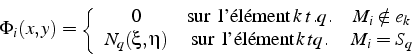 \begin{displaymath}
\Phi_{i}(x,y)=\left\{ \begin{array}{ccc}
0 & \mbox{sur  l'é...
...box{sur  l'élément}  k  tq. & M_{i}=S_{q}\end{array}\right.
\end{displaymath}