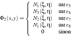 \begin{displaymath}
\Phi_{2}(x,y)=\left\{ \begin{array}{cc}
N_{1}(\xi,\eta) & \m...
...eta) & \mbox{sur}  e_{8}\\
0 & \mbox{sinon}\end{array}\right.\end{displaymath}