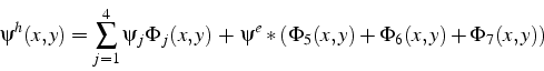 \begin{displaymath}
\psi^{h}(x,y)=\sum_{j=1}^{4}\psi_{j}\Phi_{j}(x,y) + \psi^{e}*(\Phi_{5}(x,y)+\Phi_{6}(x,y)+\Phi_{7}(x,y))
\end{displaymath}