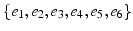 $\{ e_{1},e_{2},e_{3},e_{4},e_{5},e_{6}\}$