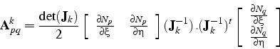 \begin{displaymath}
\mathbf{A}_{pq}^{k}=\frac{\det(\mathbf{J}_{k})}{2}\left[\beg...
...l\xi}\\
\frac{\partial N_{q}}{\partial\eta}\end{array}\right]
\end{displaymath}