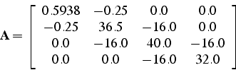 \begin{displaymath}
\mathbf{A}=\left[\begin{array}{cccc}
0.5938 & -0.25 & 0.0 & ...
...0 & 40.0 & -16.0\\
0.0 & 0.0 & -16.0 & 32.0\end{array}\right]
\end{displaymath}