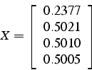 \begin{displaymath}
X=\left[\begin{array}{c}
0.2377\\
0.5021\\
0.5010\\
0.5005\end{array}\right]\end{displaymath}