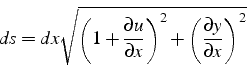 \begin{displaymath}
ds=dx\sqrt{\left(1+\frac{\partial u}{\partial x}\right)^{2}+\left(\frac{\partial y}{\partial x}\right)^{2}}\end{displaymath}