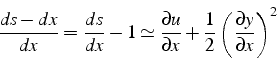 \begin{displaymath}
\frac{ds-dx}{dx}=\frac{ds}{dx}-1\simeq\frac{\partial u}{\partial x}+\frac{1}{2}\left(\frac{\partial y}{\partial x}\right)^{2}\end{displaymath}