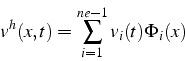 \begin{displaymath}
v^{h}(x,t)=\sum_{i=1}^{ne-1}v_{i}(t)\Phi_{i}(x)\end{displaymath}