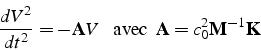 \begin{displaymath}
\frac{dV^{2}}{dt^{2}}=-\mathbf{A}V   \mbox{  avec  }\mathbf{A}=c_{0}^{2}\mathbf{M}^{-1}\mathbf{K}\end{displaymath}