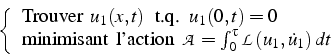 \begin{displaymath}
\left\{ \begin{array}{l}
\mbox{Trouver  }u_{1}(x,t) \mbox{...
...{0}^{\tau}\mathcal{L}(u_{1},\dot{u}_{1})  dt\end{array}\right.\end{displaymath}