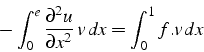 \begin{displaymath}
-\int_{0}^{e}\frac{\partial^{2}u}{\partial x^{2}}  v  dx=\int_{0}^{1}f.v  dx\end{displaymath}