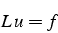 \begin{displaymath}
L  u=f\end{displaymath}