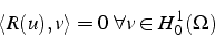 \begin{displaymath}
\left\langle R(u),v\right\rangle =0  \forall v\in H_{0}^{1}(\Omega)\end{displaymath}