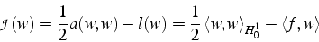 \begin{displaymath}
\mathcal{J}(w)=\frac{1}{2}a(w,w)-l(w)=\frac{1}{2}\left\langle w,w\right\rangle _{H_{0}^{1}}-\left\langle f,w\right\rangle \end{displaymath}